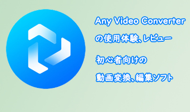 初心者向けの動画変換、編集ソフト - Any Video Converter の使用体験、レビュー