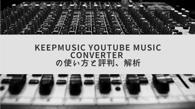 KeepMusic YouTube Music Converterの使い方と評判