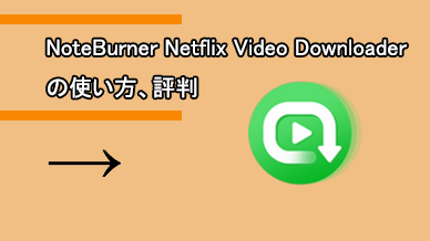 NoteBurner Netflix Video Downloader の使い方、評判
