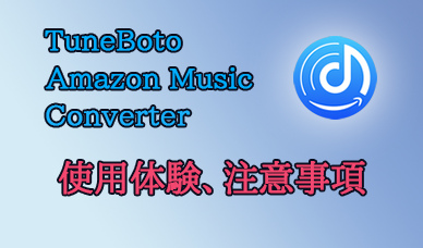 TuneBoto Amazon Music Converterの使用体験、注意事項